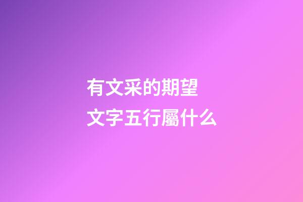 有文采的期望 文字五行屬什么